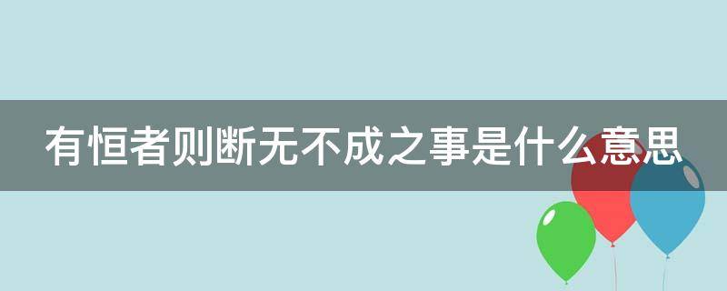 有恒者则断无不成之事是什么意思 有恒者则断无不成之事此三者缺一不可