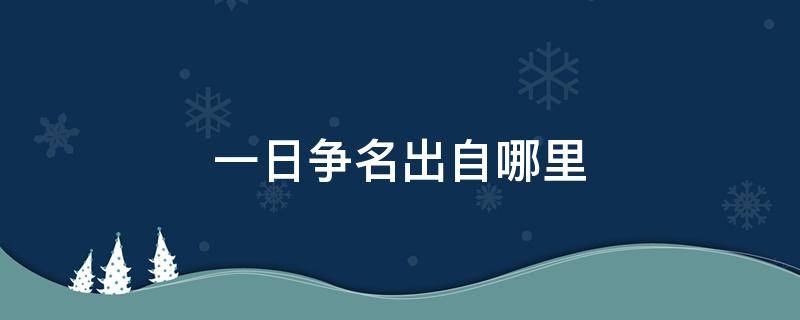 一日争名出自哪里 一曰争名二曰争利出自哪本书