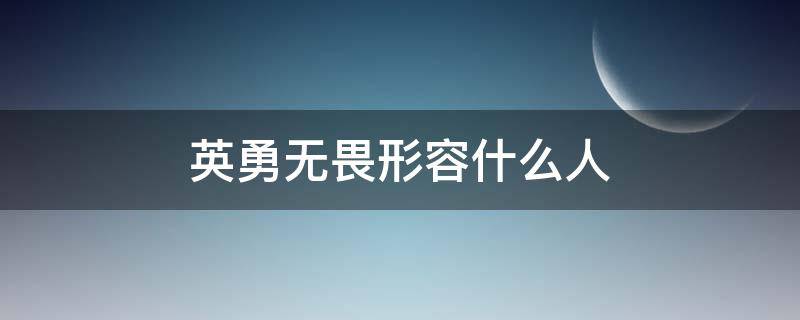 英勇無(wú)畏形容什么人（英勇無(wú)畏形容哪些人物）