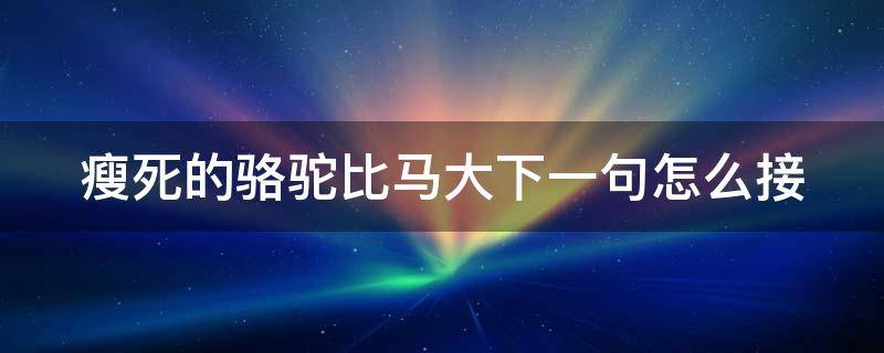 瘦死的骆驼比马大下一句怎么接（瘦死的骆驼比马大的出处）