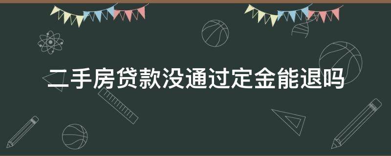 二手房贷款没通过定金能退吗（二手房贷款不通过定金能退吗）