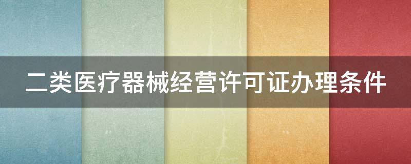 二类医疗器械经营许可证办理条件 二类医疗器械经营许可证办理条件 面积