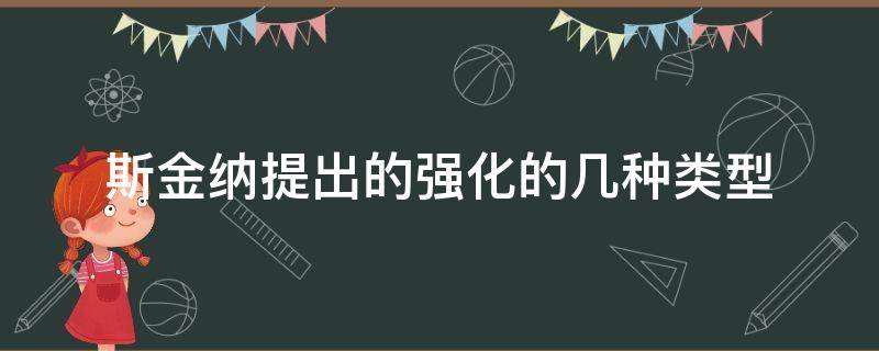 斯金納提出的強(qiáng)化的幾種類型（斯金納提出的強(qiáng)化的四種類型）