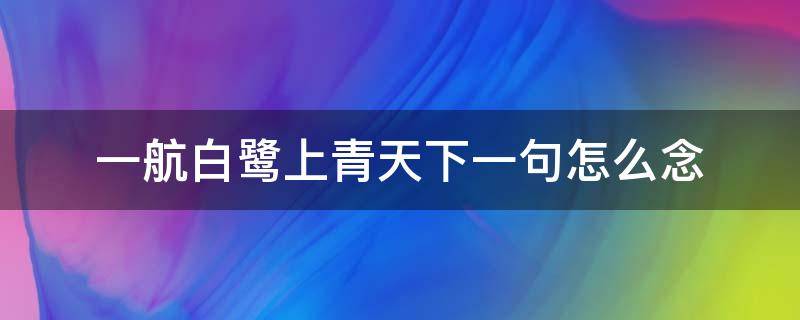 一航白鹭上青天下一句怎么念 一行白鹭上青天上一句怎么念