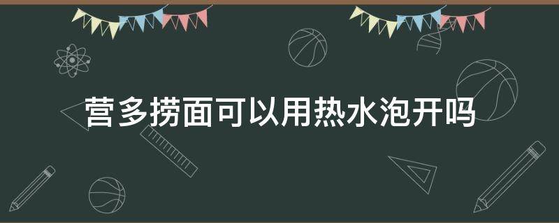 营多捞面可以用热水泡开吗 营多捞面食用方法