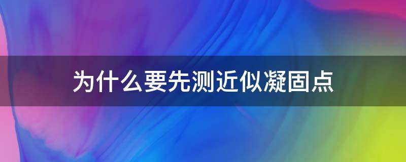 為什么要先測近似凝固點（在準確測定液體的凝固點時為什么要先測近似凝固點）