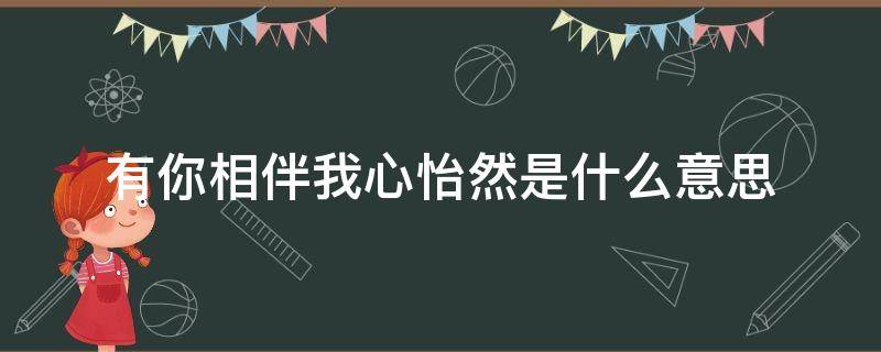 有你相伴我心怡然是什么意思（有你相伴我心怡然是指爱情吗）