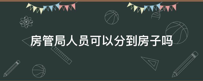 房管局人员可以分到房子吗 房管局的人有权吗