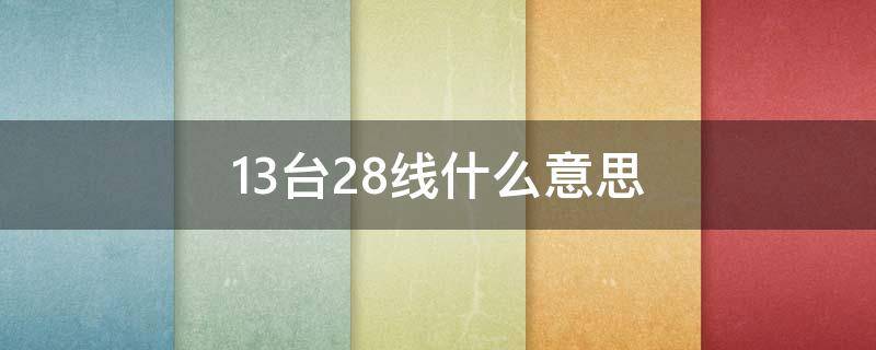 13台28线什么意思 12台28线