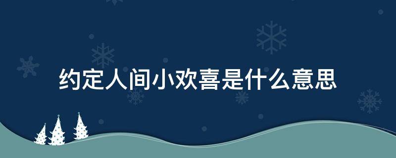 約定人間小歡喜是什么意思（互為歡喜人間什么意思）