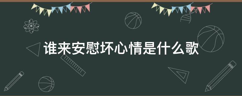 誰來安慰壞心情是什么歌 誰來安慰壞心情是什么歌詞