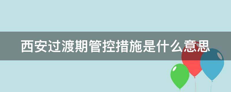 西安過渡期管控措施是什么意思