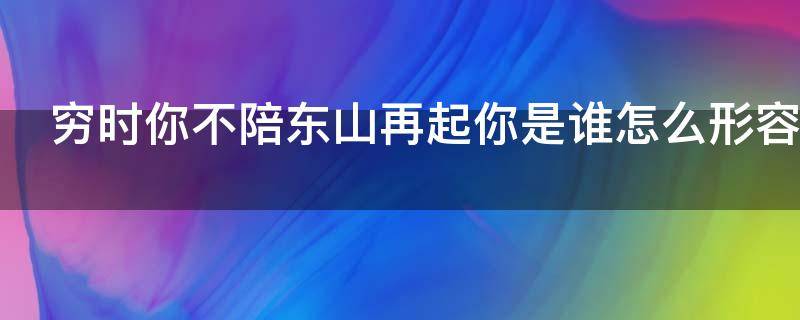 穷时你不陪东山再起你是谁怎么形容（你穷我陪你东山再起下一句是什么）