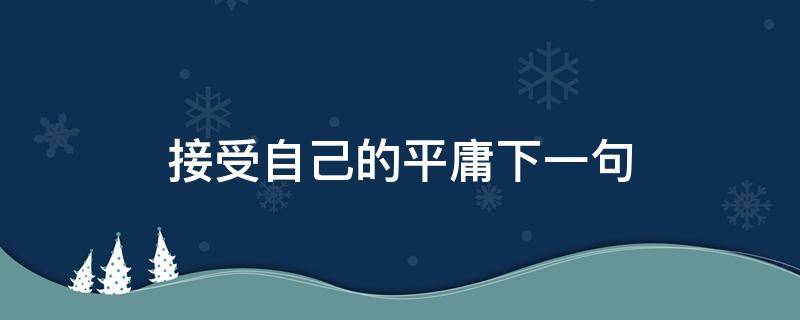 接受自己的平庸下一句（接受自己的平庸的意思）