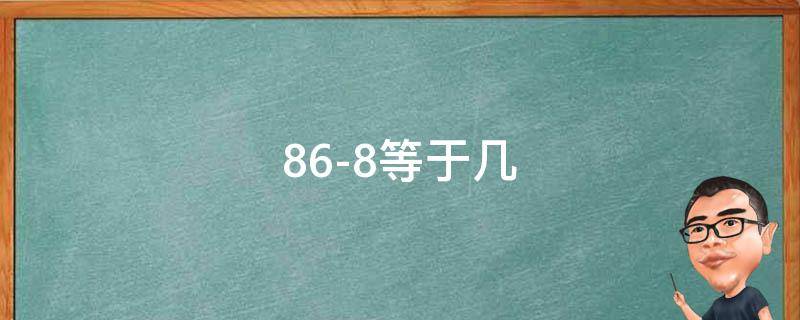 86-8等于幾 86-8等于幾先什后