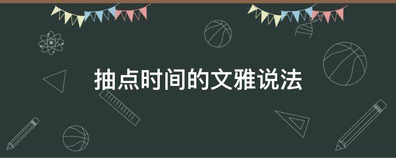 抽點時間的文雅說法