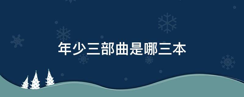 年少三部曲是哪三本（青春三部曲是哪三部曲）