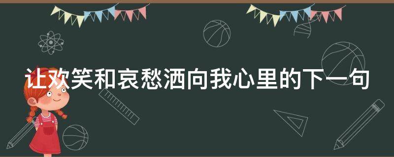 讓歡笑和哀愁灑向我心里的下一句 讓歡笑和哀愁灑向我心里的下一句是什么