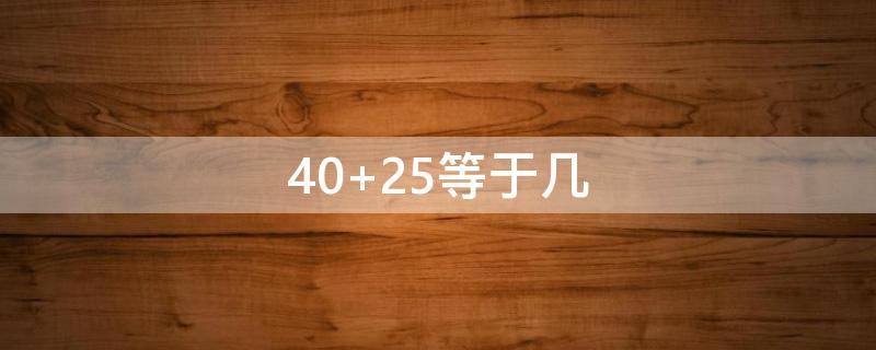 40+25等于幾（4025等于幾加幾加幾）