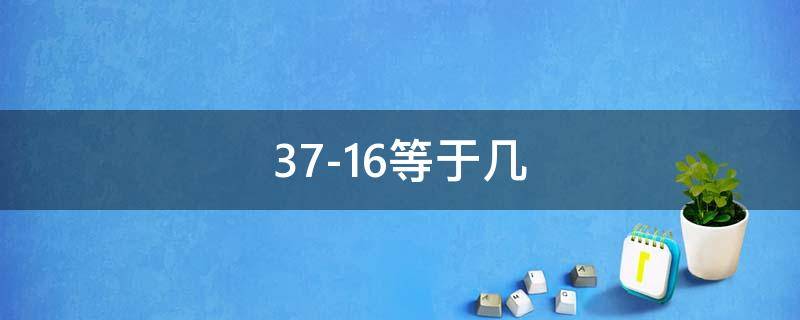 37-16等于幾（37-16等于幾百=度）