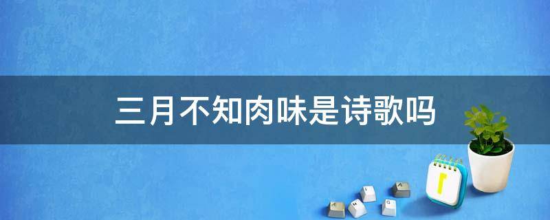 三月不知肉味是诗歌吗 三月不知肉味这句话一般用来形容诗歌音乐小说散文