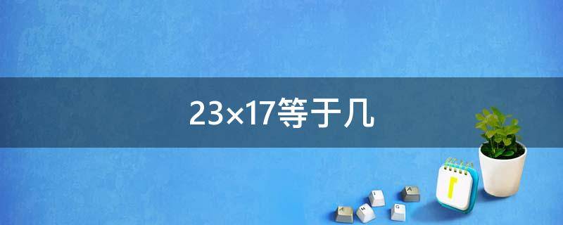 23×17等于几（等于几分之几18分之7×3）