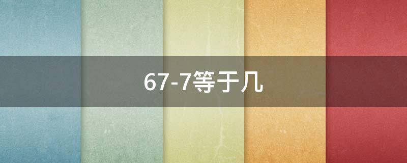 67-7等于幾 67-7等于幾億