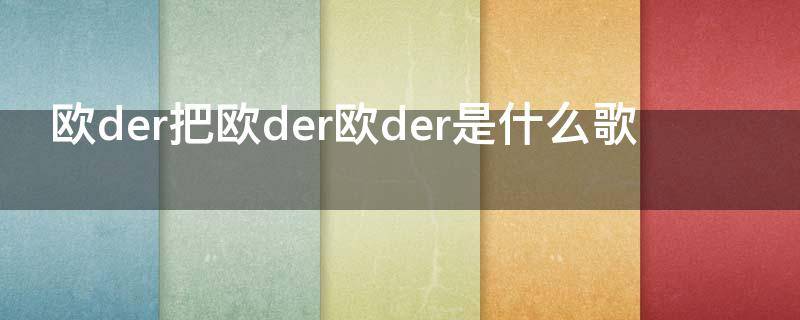 歐der把歐der歐der是什么歌 歐德歐德什么歌