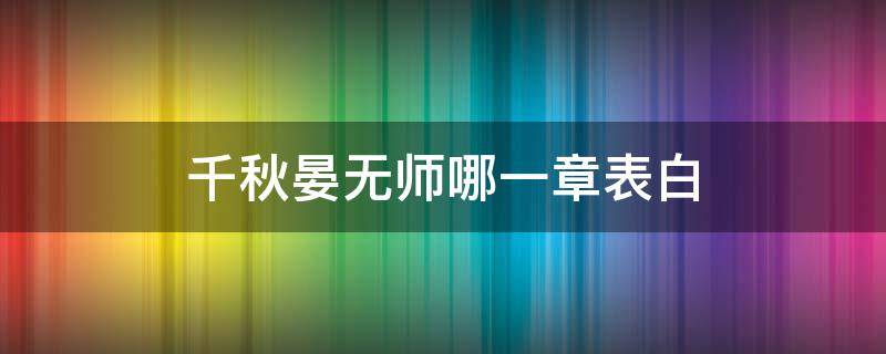 千秋晏無(wú)師哪一章表白（千秋晏無(wú)師向沈嶠表白哪一章）