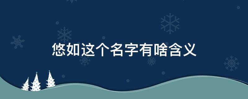 悠如这个名字有啥含义 悠然这个名字有啥含义