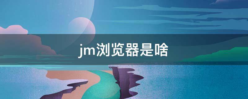 jm浏览器是啥（jm浏览器）