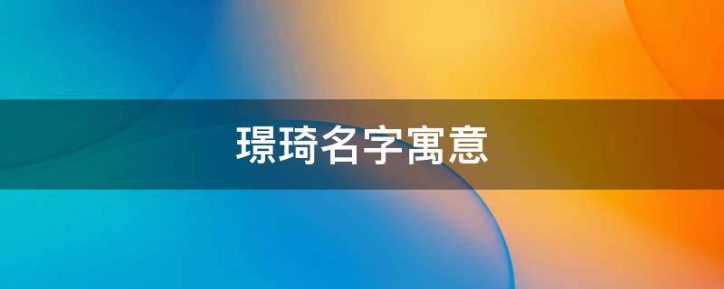 璟琦名字寓意 璟琦字取名的寓意