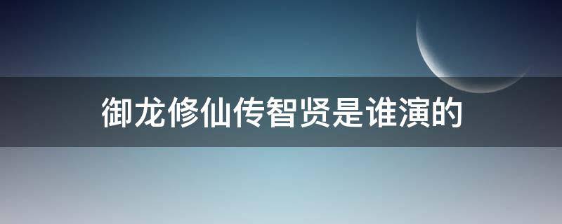 御龍修仙傳智賢是誰演的 御龍修仙傳2劍靈是誰演的