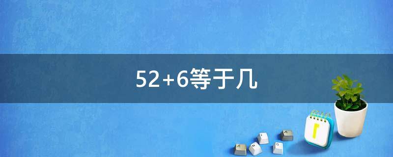 52+6等于幾（6+52等于幾）