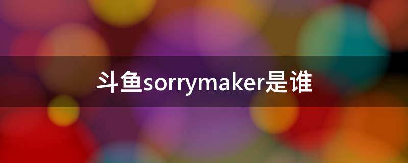 斗鱼sorrymaker是谁（斗鱼主播joker）