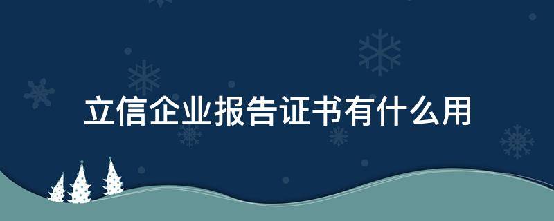 立信企业报告证书有什么用 工联立信企业报告证书有什么用