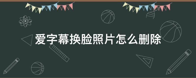 愛字幕換臉照片怎么刪除 安卓愛字幕換臉照片怎么刪除