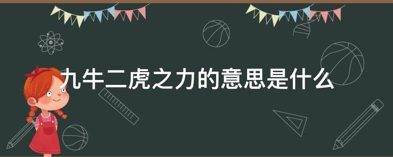 九牛二虎之力的意思是什么 九牛二虎之力的意思是什么并造句