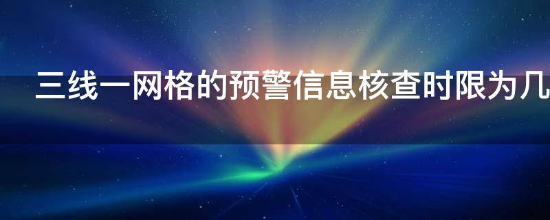 三线一网格的预警信息核查时限为几个月