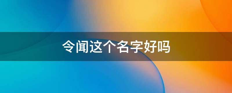 令闻这个名字好吗 令起什么名字