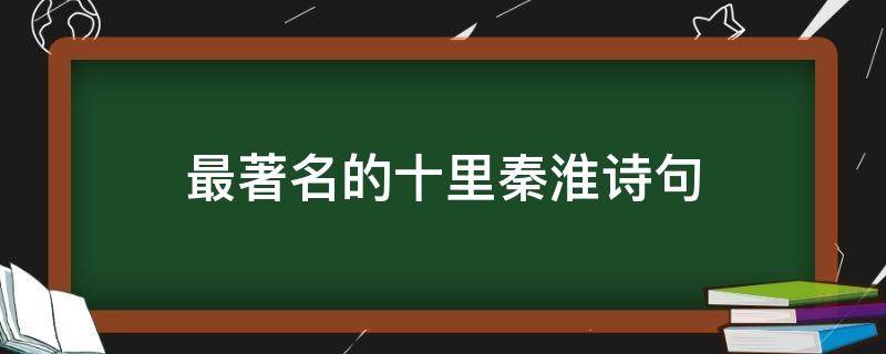 最著名的十里秦淮詩句（關于十里秦淮的唐詩宋詞）