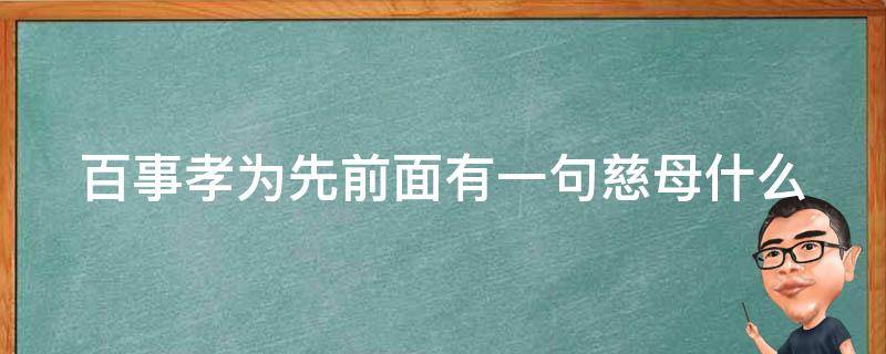 百事孝為先前面有一句慈母什么（慈母百善孝為先下一句）