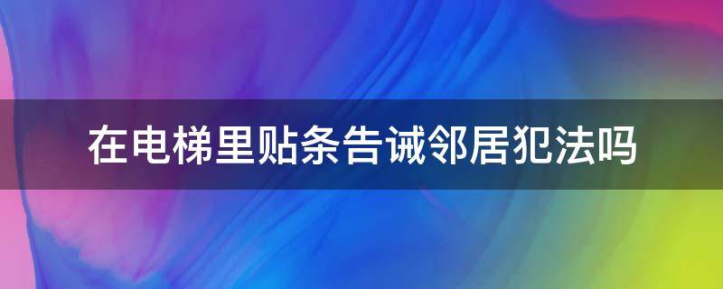 在电梯里贴条告诫邻居犯法吗（电梯里贴警告纸条违法么）