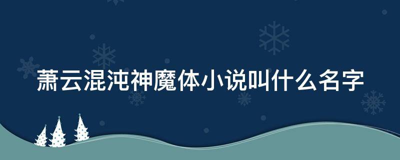 蕭云混沌神魔體小說叫什么名字 逍遙宮蕭云混沌神魔體小說叫什么名字