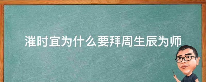 漼时宜为什么要拜周生辰为师（漼时宜为何拜周生辰为师）