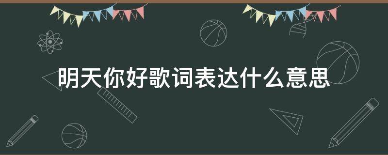 明天你好歌詞表達(dá)什么意思 明天你好的歌詞是什么