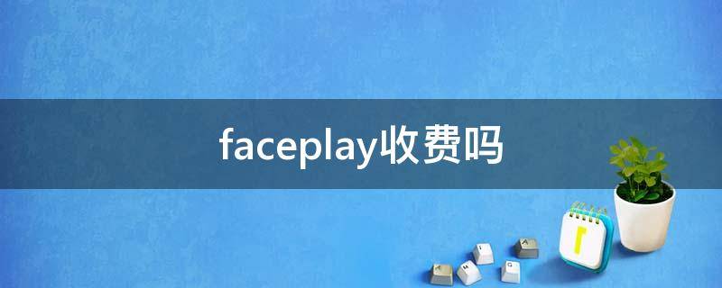 faceplay收費(fèi)嗎 faceplay都收費(fèi)嗎