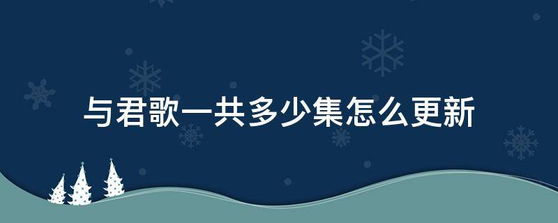 與君歌一共多少集怎么更新 與君歌一共更新了多少集