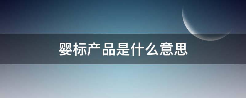 嬰標(biāo)產(chǎn)品是什么意思 嬰標(biāo)產(chǎn)品怎么看