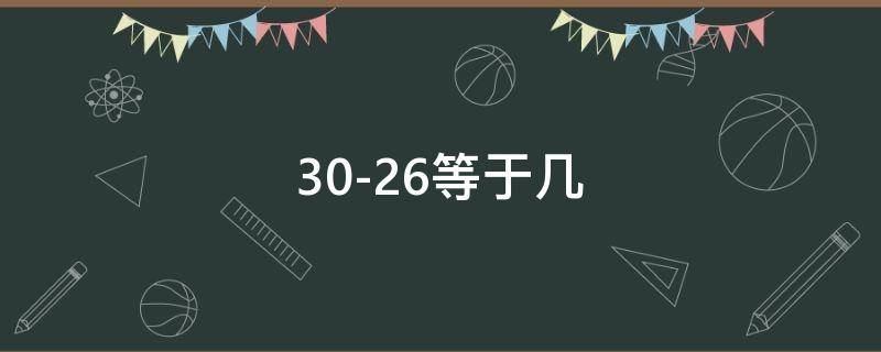 30-26等于幾（30-26等于幾豎式計(jì)算）